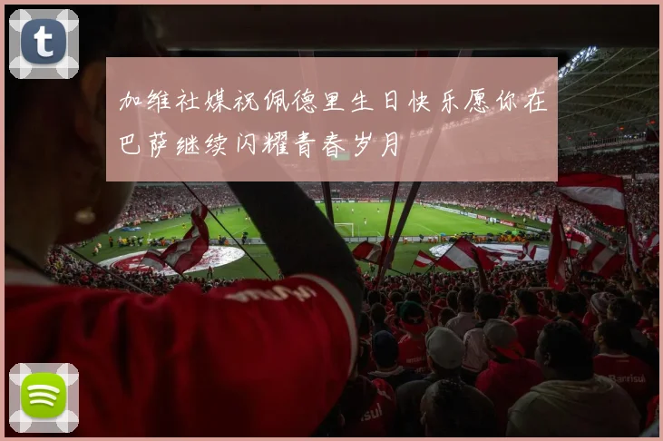 加维社媒祝佩德里生日快乐愿你在巴萨继续闪耀青春岁月
