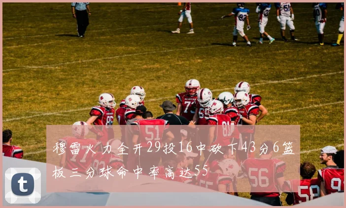 穆雷火力全开29投16中砍下43分6篮板三分球命中率高达55