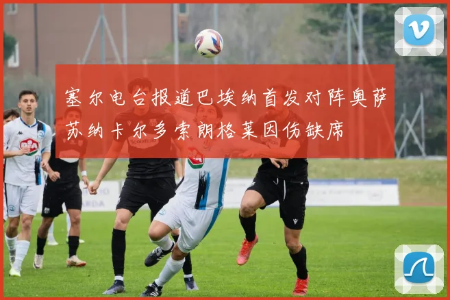 塞尔电台报道巴埃纳首发对阵奥萨苏纳卡尔多索朗格莱因伤缺席