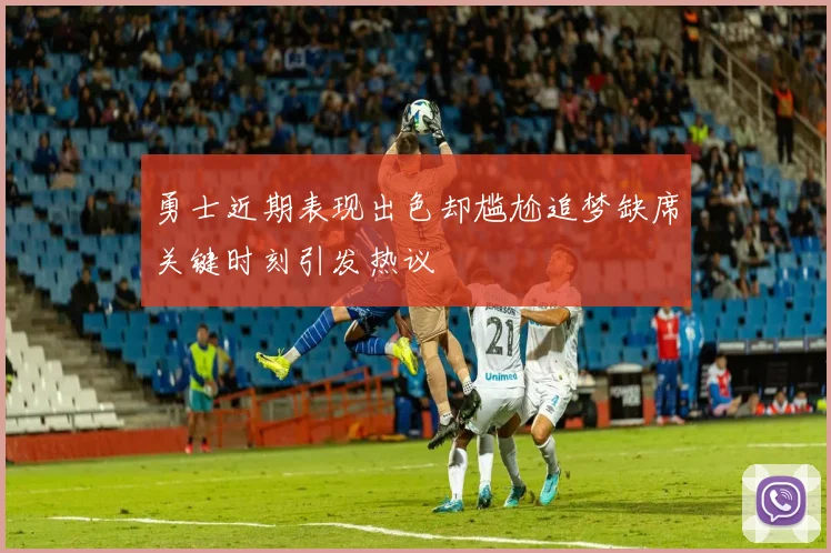 勇士近期表现出色却尴尬追梦缺席关键时刻引发热议