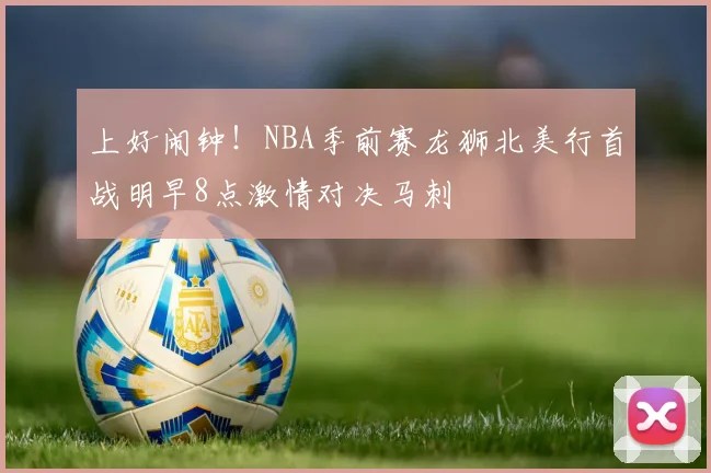 上好闹钟！NBA季前赛龙狮北美行首战明早8点激情对决马刺