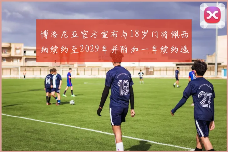 博洛尼亚官方宣布与18岁门将佩西纳续约至2029年并附加一年续约选项
