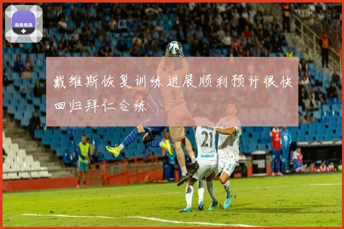 戴维斯恢复训练进展顺利预计很快回归拜仁合练